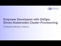 Empower Developers with GitOps-Driven Kubernetes Cluster Provisioning - Praseeda Sathaye, Amazon