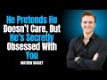 He Pretends He Doesn’t Care, But He’s Secretly Obsessed With You | Matthew Hussey
