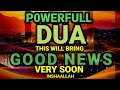 JUST BY LISTENING TO THIS VERY POWERFUL DUA.. YOU WILL BRING GOOD NEWS IN YOUR LIFE !!! INSHALLAH