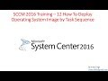SCCM 2016 Training – 12 How To Deploy Operating System Image by Task Sequence