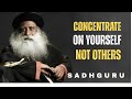 CONCENTRATE ON YOURSELF NOT OTHERS |SADHGURU