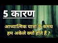 5 कारण आध्यात्मिक यात्रा के समय हम अकेले क्यों होते हैं l Why we Live Alone in Spiritual Journey