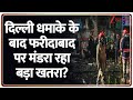 Delhi Bomb Blast: दिल्ली धमाके के बाद फरीदाबाद पर मंडरा रहा बड़ा खतरा? | Red Fort | Breaking News