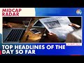 Top Headlines Of The Day So Far | Midcap Radar | CNBC-TV18