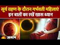 Surya Grahan के दौरान गर्भवती महिलाएं इन बातों का रखें खास ध्यान। Precautions for Pregnant Women