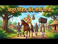 💠 चतुर पंडित की तीर्थ यात्रा | Hindi Moral Story | शिक्षाप्रद कहानी | Bedtime cartoon  story