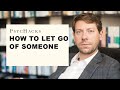 How to let go of someone: the trick to releasing someone from your heart