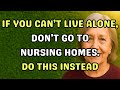 If You Can’t Live Alone, Don't Go to Nursing Homes - Do This Instead.