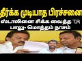 பெரும் சிக்கலில் ஸ்டாலினை சிக்க வைத்த T.R பாலு: மொத்தமாக நாசமா போச்சே ஸ்டாலின் கவலை