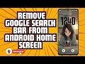 How to Remove Google Search Bar from Android Home Screen | Easy Android Tips
