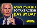 FORCE YOURSELF TO TAKE ACTION DAY BY DAY- Jim Rohn Motivation
