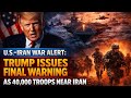 U.S.–Iran War Alert: Trump Issues Final Warning as 40,000 Troops Near Iran | Navy Pulse USA