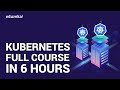 Kubernetes Full Course in 6 Hours | Kubernetes Tutorial | Kubernetes Training | Edureka