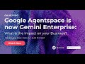 Google Agentspace is now Gemini Enterprise: What is the Impact on your Business?