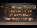How to Merge Changes from One Git Branch to Another Without Recording a Merge