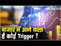 बाजार में आने वाला है कोई Trigger ?