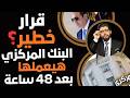 بعد 48 ساعة⛔️قرار خطير من البنك المركزي؟📣استعدوا