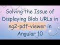 Solving the Issue of Displaying Blob URLs in ng2-pdf-viewer in Angular 10