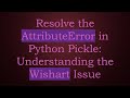Resolve the AttributeError in Python Pickle: Understanding the Wishart Issue