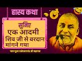 हास्य कथा -एक आदमी  शिव जी से वरदान मांगने गया - Swami Rajeshwaranand Saraswati Maharaj