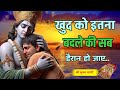 खुद को इतना बदले की सब हैरान हो जाए ! श्रीकृष्ण की प्रेरणादायक वाणी | Best Krishna Motivationa Vani