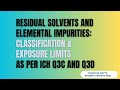 Residual Solvents and Elemental Impurities: Classification \u0026 Exposure Limits as per ICH Q3C AND Q3D