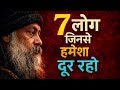 7 लोग जिनसे हमेशा दूर रहो | Inspired by OSHO | 7 People you should stay away from.