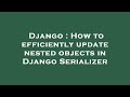Django : How to efficiently update nested objects in Django Serializer