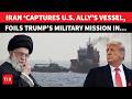 Iran ‘STORMS, CAPTURES’ US Ally’s Vessel; Trump’s ‘Spy Mission’ Thwarted | ‘At Gunpoint We Took…’