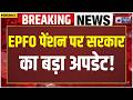 EPS-95 Pension News: सरकार ने साफ किया! EPS-95 पेंशन बढ़ाने पर क्या है प्लान? EPFO | PF |Salary Hike