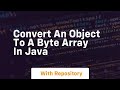 convert an object to a byte array in java