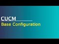 Configuring CUCM - Base Configuration