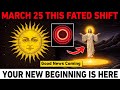 March 25: This Fated Shift Brings Good News… Your New Beginning Starts NOW