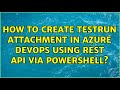 How to create testrun attachment in azure devops using rest api via powershell?