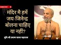 मंदिर मै हमें जय-जिनेन्द्र बोलना चाहिए या नहीं? मुनि श्री प्रमाण सागर महाराज