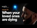 Episode 18: When Your Loved Ones Are Dying | Angels in Your Presence with Omar Suleiman