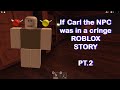 If Carl The NPC was in a cringe Roblox Story PT.2