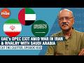 How UAE exiting OPEC marks Gulf tensions, rivalry with Saudi Arabia \u0026 mid-war strategic realignment 