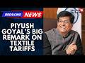India May Get Bangladesh-Style 0% Textile Tariff Under #IndiaUSTradeDeal, Says Piyush Goyal
