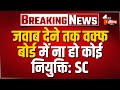 Waqf Law Supreme Court Hearing: SC ने सरकार को जवाब देने के लिए दिया 7 दिन का वक्त | Breaking News
