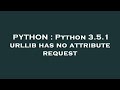 PYTHON : Python 3.5.1 urllib has no attribute request