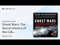 Ghost Wars: The Secret History of the CIA,… by Steve Coll · Audiobook preview