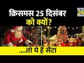 25 दिसंबर को ही क्यों मनाया जाता है Christmas Day?, जानिए कौन है रियल Santa Claus
