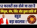 12 फरवरी तक होने जा रहा है मिथुन, मेष, सिंह और तुला राशि में बहुत बड़ा बदलाव !