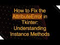 How to Fix the AttributeError in Tkinter: Understanding Instance Methods