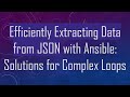 Efficiently Extracting Data from JSON with Ansible: Solutions for Complex Loops