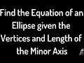 Finding the Equation of an Ellipse Given the Vertices and Length of the Minor Axis