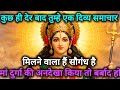 कुछ ही देर बाद तुम्हे एक दिव्य समाचार मिलने वाला हैं सौगंध है 🕉️ 888 MAA durga ka sandesh 888🕉️