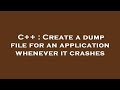 C++ : Create a dump file for an application whenever it crashes