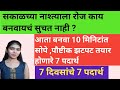 सकाळच्या नाश्ताला बनवा सोपे,पौष्टीक 10 मिनिटांत तयार होणारे 7 दिवसांचे 7 प्रकार | 7 day breakfast